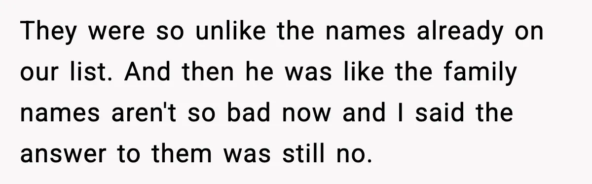 Pregnant Woman Walks Out After In-Laws Gang Up on Baby Name They were so unlike the names already on our list. And then he was like the family names aren't so bad now and I said the answer to them was...