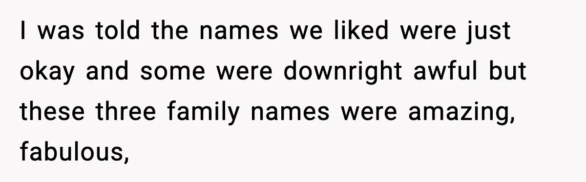 Pregnant Woman Walks Out After In-Laws Gang Up on Baby Name I was told the names we liked were just okay and some were downright awful but these three family names were amazing, fabulous,