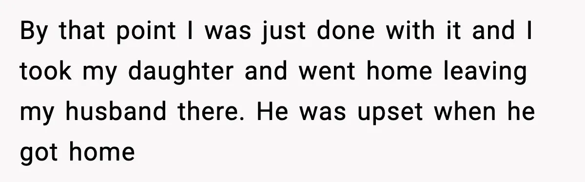 Pregnant Woman Walks Out After In-Laws Gang Up on Baby Name By that point I was just done with it and I took my daughter and went home leaving my husband there. He was upset when he got home