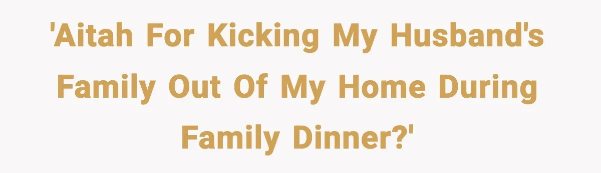 'AITAH for kicking my husband's family out of my home during family dinner?'