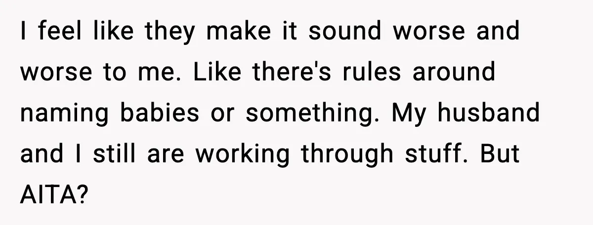 I feel like they make it sound worse and worse to me. Like there's rules around naming babies or something. My husband and I still are working through stuff. But...