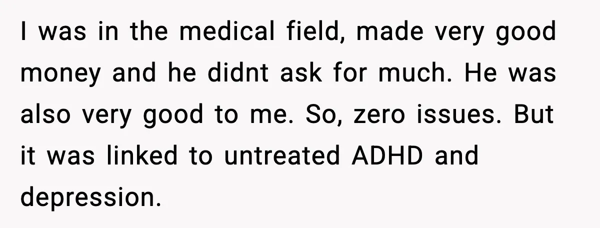 I was in the medical field, made very good money and he didnt ask for much. He was also very good to me. So, zero issues. But it was linked...