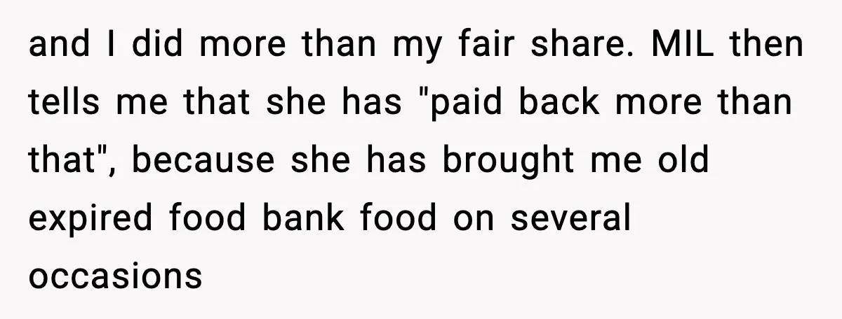 and I did more than my fair share. MIL then tells me that she has "paid back more than that", because she has brought me old expired food bank food...