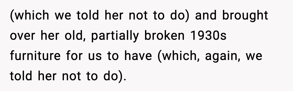 (which we told her not to do) and brought over her old, partially broken 1930s furniture for us to have (which, again, we told her not to do).