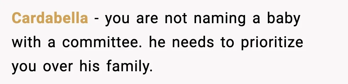 Pregnant Woman Walks Out After In-Laws Gang Up on Baby Name Cardabella - you are not naming a baby with a committee. he needs to prioritize you over his family.