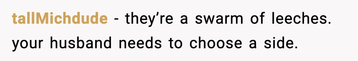 tallMichdude - they’re a swarm of leeches. your husband needs to choose a side.