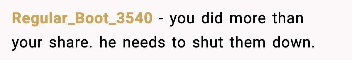 Regular_Boot_3540 - you did more than your share. he needs to shut them down.