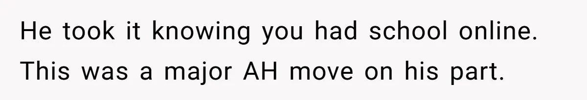 Dad Plays “Bonding Game” By Hiding Laptop, Then Calls Kid Terrible For Not Asking Him He took it knowing you had school online. This was a major AH move on his part.