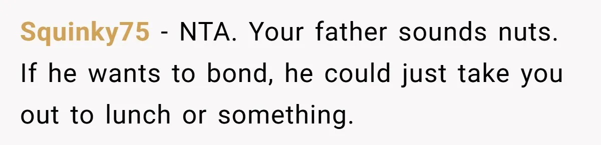 Dad Plays “Bonding Game” By Hiding Laptop, Then Calls Kid Terrible For Not Asking Him Squinky75 − NTA. Your father sounds nuts. If he wants to bond, he could just take you out to lunch or something.