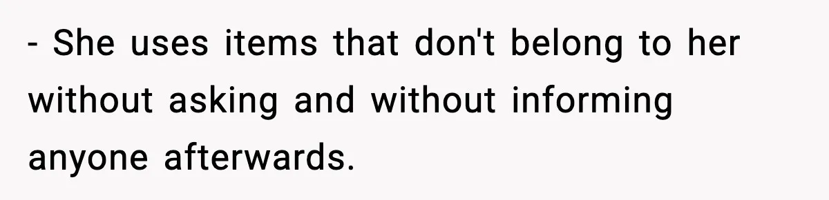 - She uses items that don't belong to her without asking and without informing anyone afterwards.