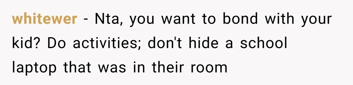 Dad Plays “Bonding Game” By Hiding Laptop, Then Calls Kid Terrible For Not Asking Him whitewer − Nta, you want to bond with your kid? Do activities; don't hide a school laptop that was in their room