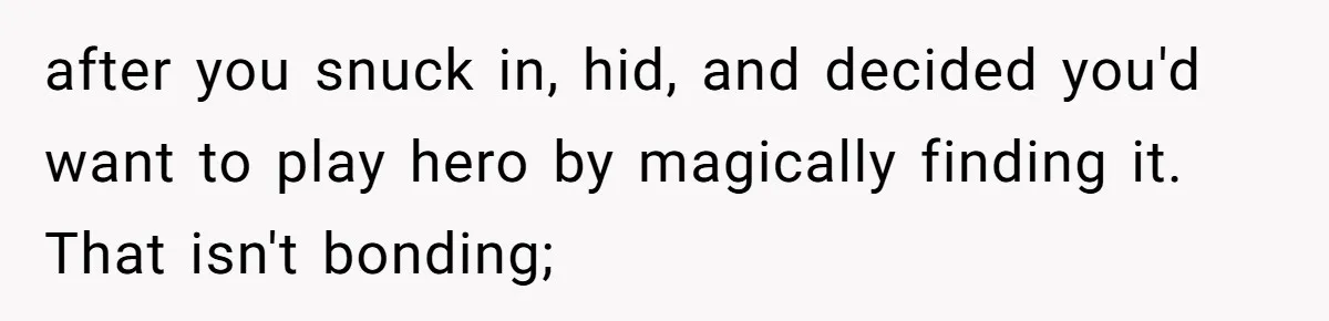 Dad Plays “Bonding Game” By Hiding Laptop, Then Calls Kid Terrible For Not Asking Him after you snuck in, hid, and decided you'd want to play hero by magically finding it. That isn't bonding;