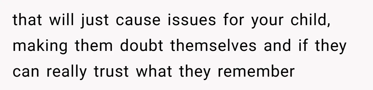 Dad Plays “Bonding Game” By Hiding Laptop, Then Calls Kid Terrible For Not Asking Him that will just cause issues for your child, making them doubt themselves and if they can really trust what they remember