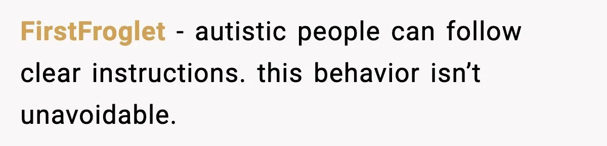 FirstFroglet - autistic people can follow clear instructions. this behavior isn’t unavoidable.