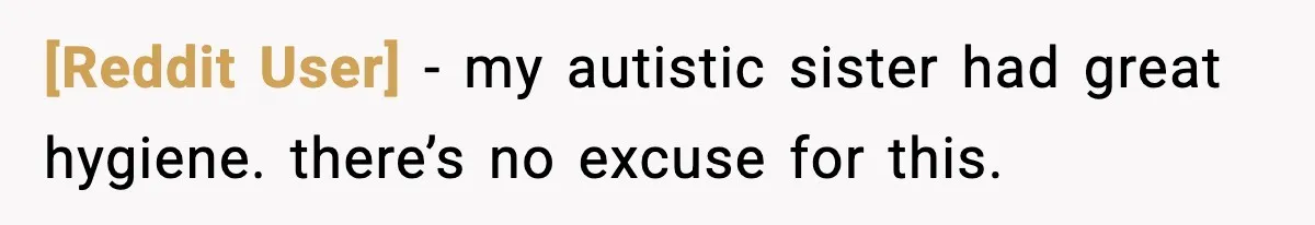 [Reddit User] - my autistic sister had great hygiene. there’s no excuse for this.