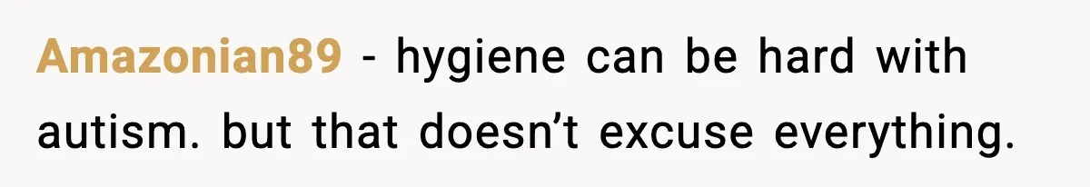 Amazonian89 - hygiene can be hard with autism. but that doesn’t excuse everything.
