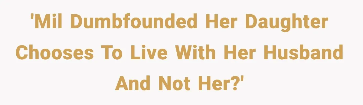 Daughter Finally Snaps at Toxic Mom, Leaves to Start Her Own Life 'MIL dumbfounded her daughter chooses to live with her husband and not her?'