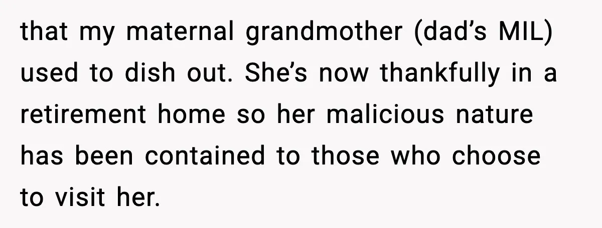 Daughter Finally Snaps at Toxic Mom, Leaves to Start Her Own Life that my maternal grandmother (dad’s MIL) used to dish out. She’s now thankfully in a retirement home so her malicious nature has been contained to those who choose to visit...