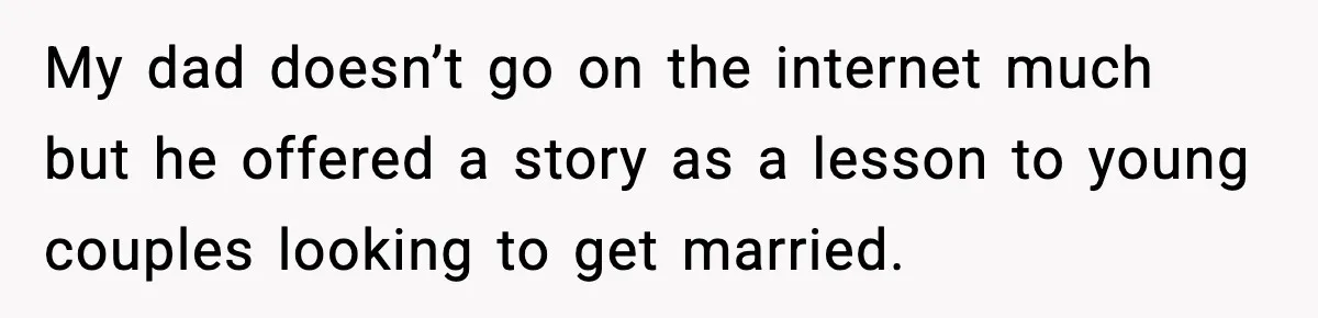 Daughter Finally Snaps at Toxic Mom, Leaves to Start Her Own Life My dad doesn’t go on the internet much but he offered a story as a lesson to young couples looking to get married.