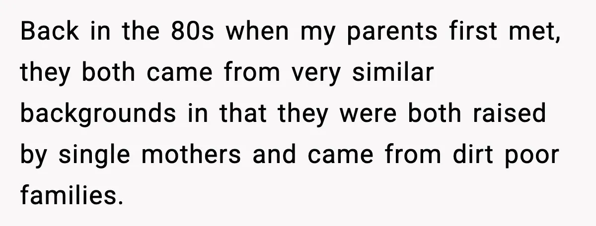 Daughter Finally Snaps at Toxic Mom, Leaves to Start Her Own Life Back in the 80s when my parents first met, they both came from very similar backgrounds in that they were both raised by single mothers and came from dirt poor...