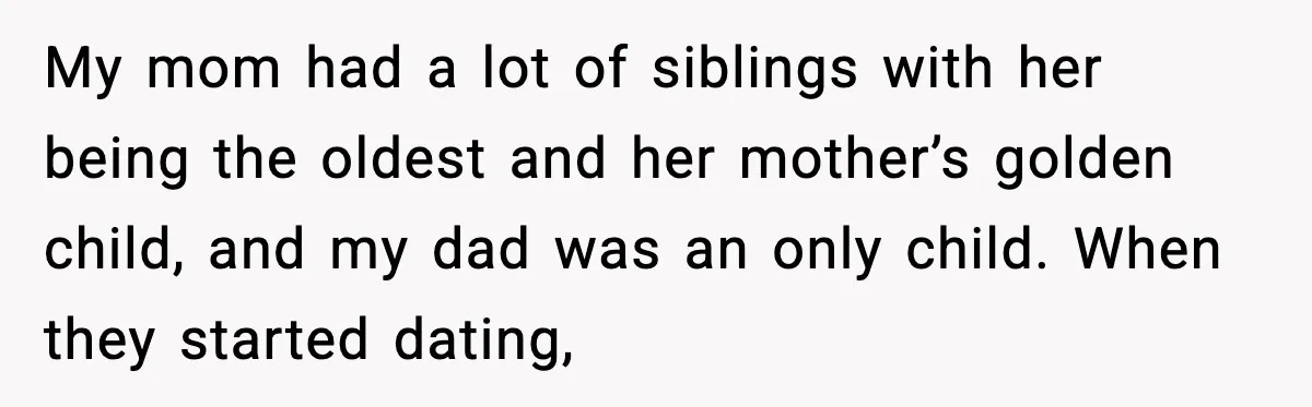 Daughter Finally Snaps at Toxic Mom, Leaves to Start Her Own Life My mom had a lot of siblings with her being the oldest and her mother’s golden child, and my dad was an only child. When they started dating,