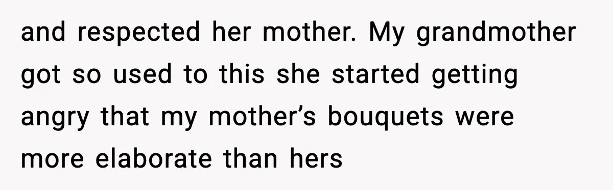 Daughter Finally Snaps at Toxic Mom, Leaves to Start Her Own Life and respected her mother. My grandmother got so used to this she started getting angry that my mother’s bouquets were more elaborate than hers