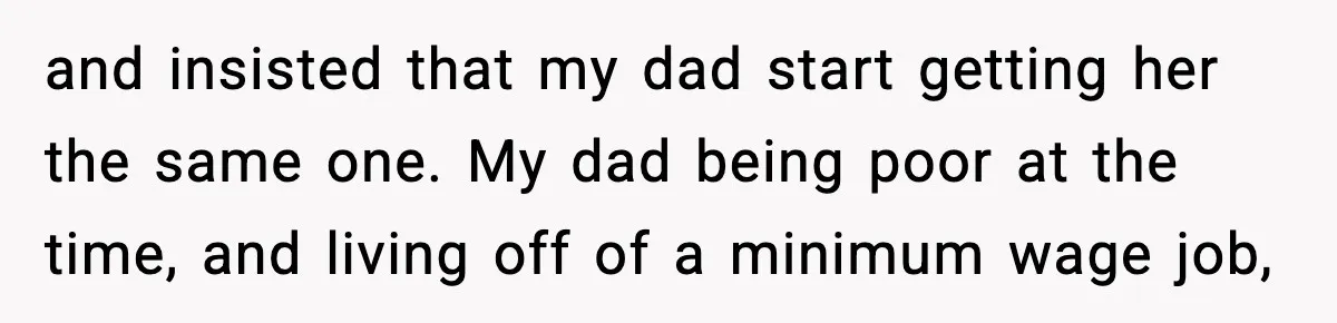 Daughter Finally Snaps at Toxic Mom, Leaves to Start Her Own Life and insisted that my dad start getting her the same one. My dad being poor at the time, and living off of a minimum wage job,
