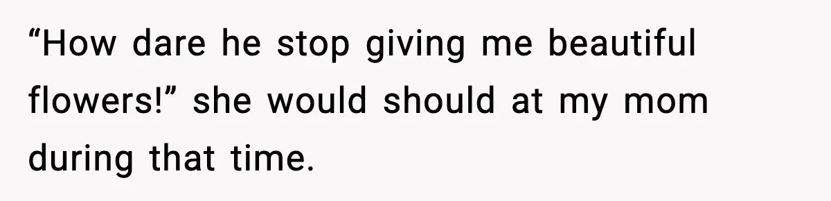 Daughter Finally Snaps at Toxic Mom, Leaves to Start Her Own Life “How dare he stop giving me beautiful flowers!” she would should at my mom during that time.