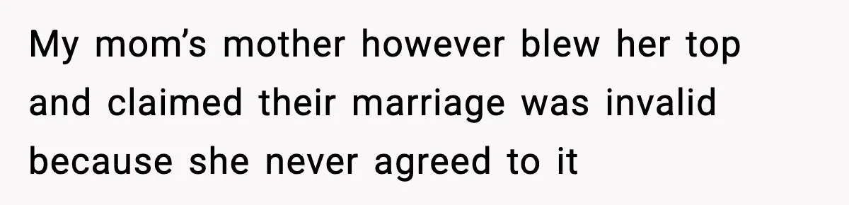 Daughter Finally Snaps at Toxic Mom, Leaves to Start Her Own Life My mom’s mother however blew her top and claimed their marriage was invalid because she never agreed to it