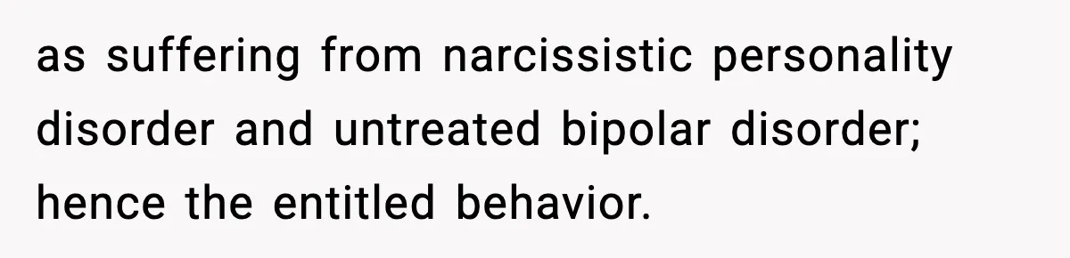 Daughter Finally Snaps at Toxic Mom, Leaves to Start Her Own Life as suffering from narcissistic personality disorder and untreated bipolar disorder; hence the entitled behavior.