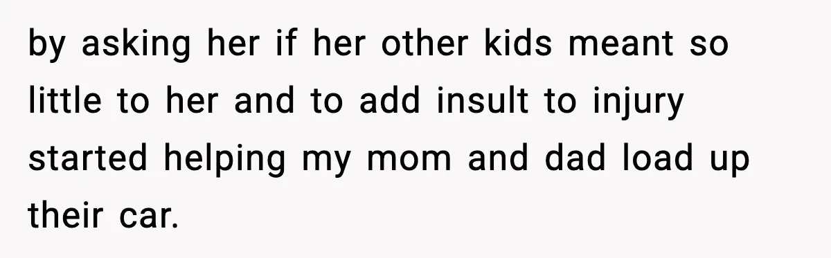 Daughter Finally Snaps at Toxic Mom, Leaves to Start Her Own Life by asking her if her other kids meant so little to her and to add insult to injury started helping my mom and dad load up their car.