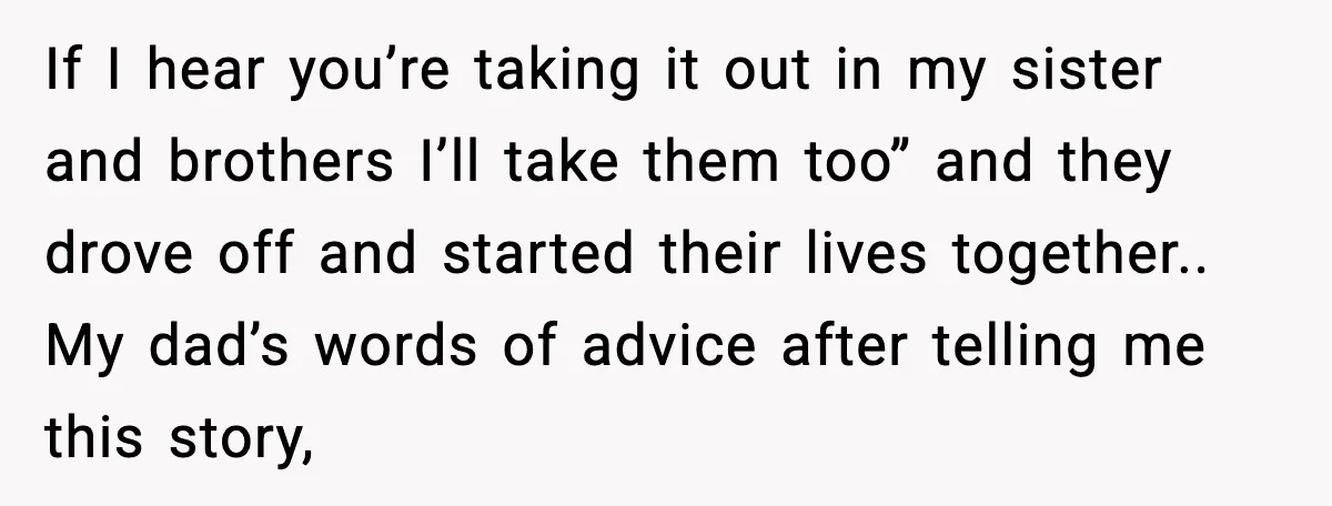Daughter Finally Snaps at Toxic Mom, Leaves to Start Her Own Life If I hear you’re taking it out in my sister and brothers I’ll take them too” and they drove off and started their lives together.. My dad’s words of advice...