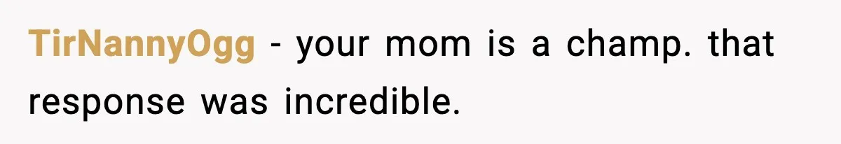 Daughter Finally Snaps at Toxic Mom, Leaves to Start Her Own Life TirNannyOgg - your mom is a champ. that response was incredible.