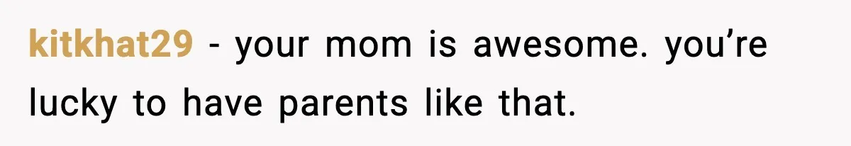 Daughter Finally Snaps at Toxic Mom, Leaves to Start Her Own Life kitkhat29 - your mom is awesome. you’re lucky to have parents like that.