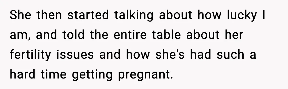 She then started talking about how lucky I am, and told the entire table about her fertility issues and how she's had such a hard time getting pregnant.