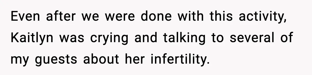 Even after we were done with this activity, Kaitlyn was crying and talking to several of my guests about her infertility.