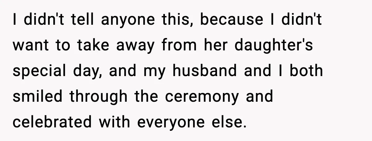I didn't tell anyone this, because I didn't want to take away from her daughter's special day, and my husband and I both smiled through the ceremony and celebrated with...