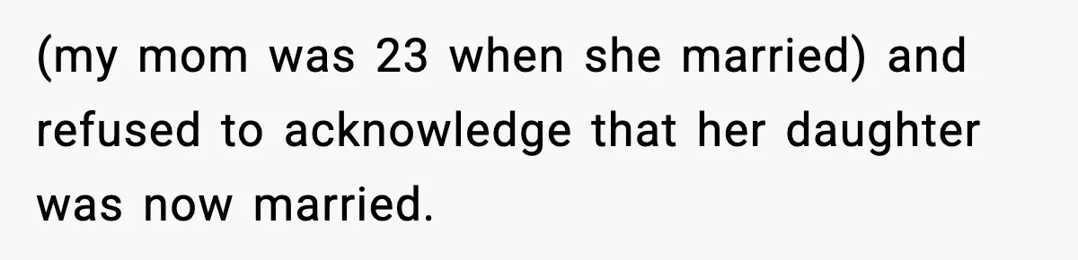 Daughter Finally Snaps at Toxic Mom, Leaves to Start Her Own Life (my mom was 23 when she married) and refused to acknowledge that her daughter was now married.