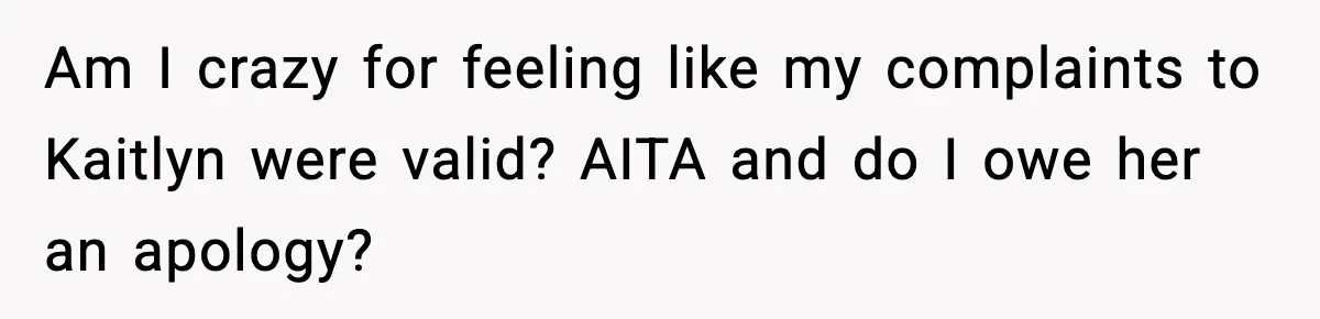 Am I crazy for feeling like my complaints to Kaitlyn were valid? AITA and do I owe her an apology?