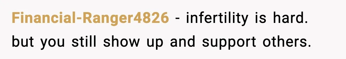 Financial-Ranger4826 - infertility is hard. but you still show up and support others.