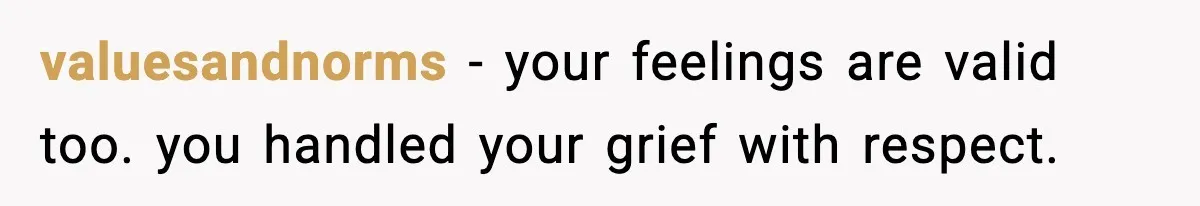 valuesandnorms - your feelings are valid too. you handled your grief with respect.