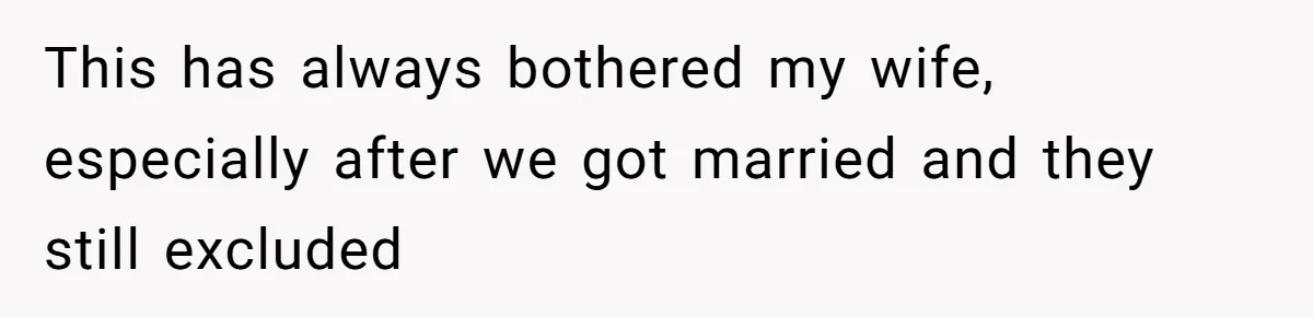 This has always bothered my wife, especially after we got married and they still excluded