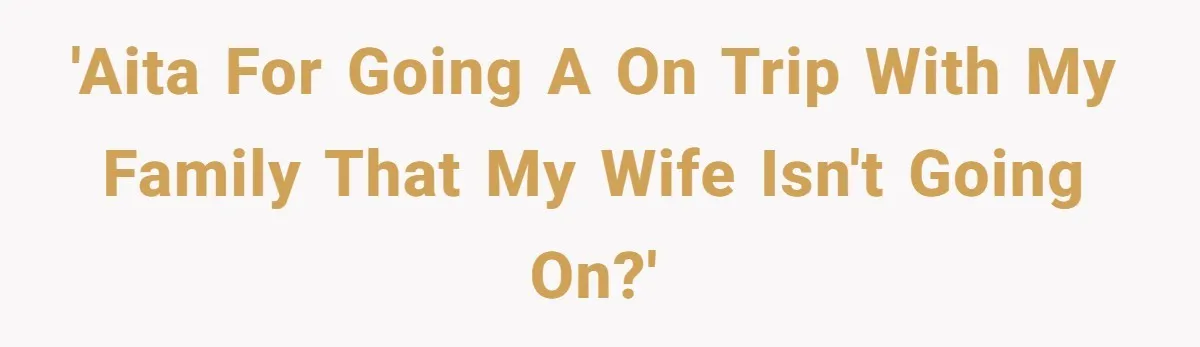 'AITA for going a on trip with my family that my wife isn't going on?'