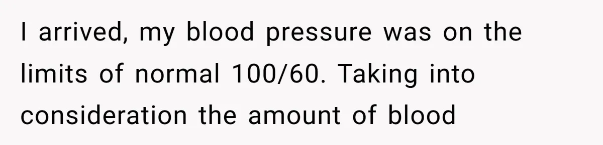 I arrived, my blood pressure was on the limits of normal 100/60. Taking into consideration the amount of blood