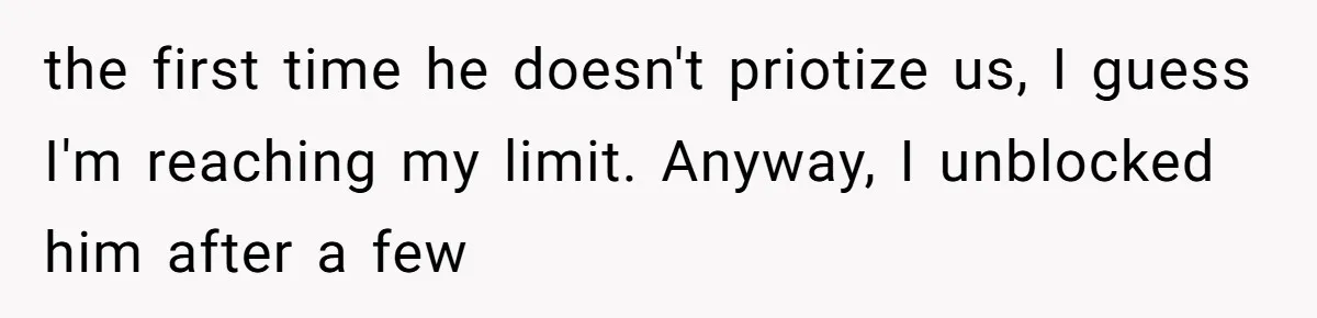 the first time he doesn't priotize us, I guess I'm reaching my limit. Anyway, I unblocked him after a few