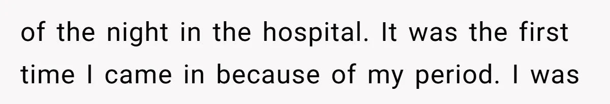 of the night in the hospital. It was the first time I came in because of my period. I was