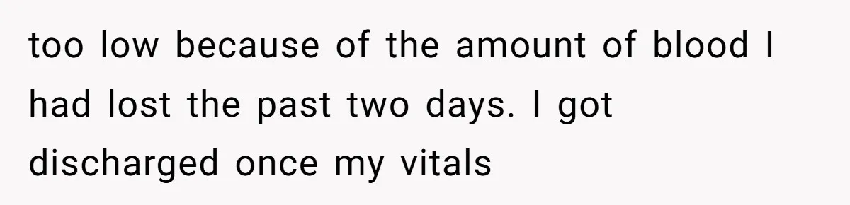 too low because of the amount of blood I had lost the past two days. I got discharged once my vitals