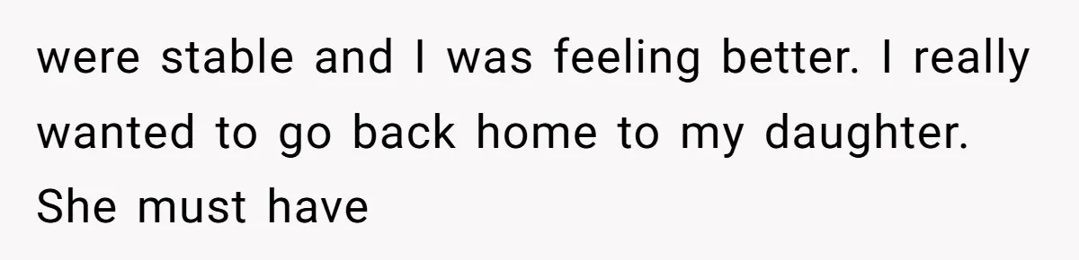 were stable and I was feeling better. I really wanted to go back home to my daughter. She must have
