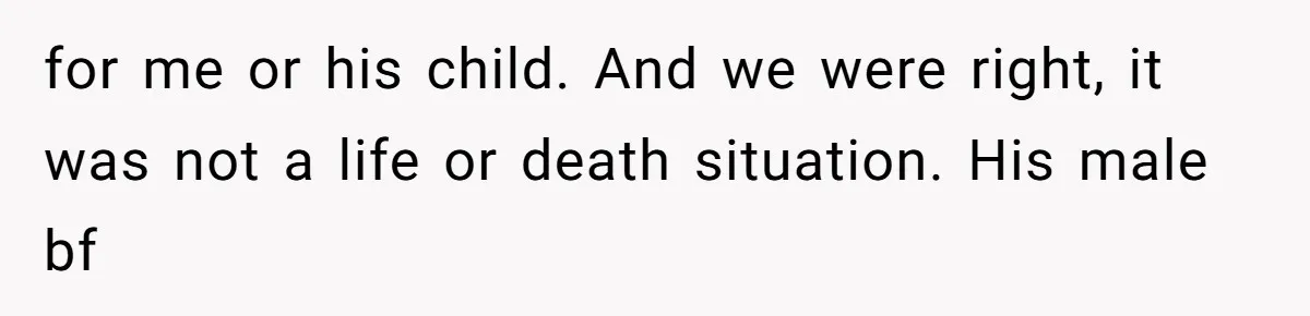 for me or his child. And we were right, it was not a life or death situation. His male bf