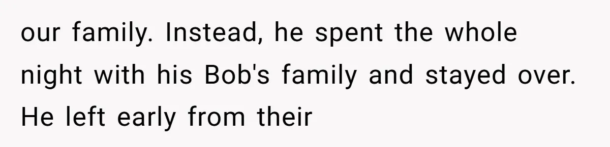 our family. Instead, he spent the whole night with his Bob's family and stayed over. He left early from their